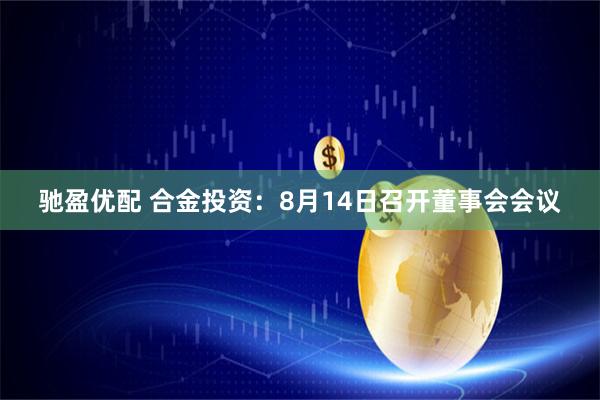 驰盈优配 合金投资：8月14日召开董事会会议