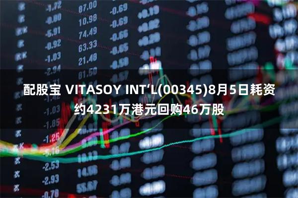 配股宝 VITASOY INT‘L(00345)8月5日耗资约4231万港元回购46万股