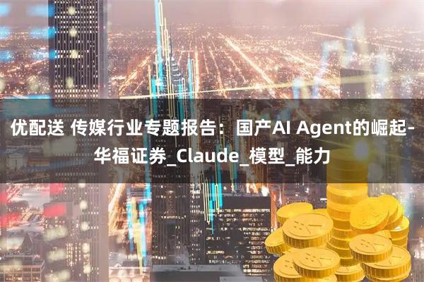 优配送 传媒行业专题报告:国产AI Agent的崛起-华福证券_Claude_模型_能力