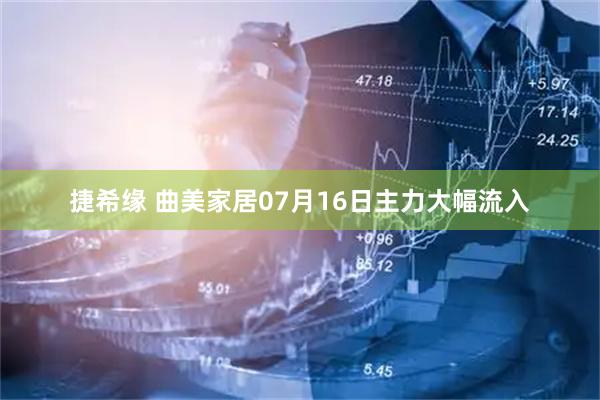 捷希缘 曲美家居07月16日主力大幅流入