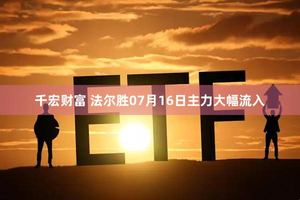 千宏财富 法尔胜07月16日主力大幅流入