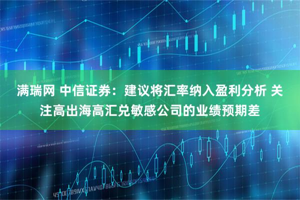满瑞网 中信证券：建议将汇率纳入盈利分析 关注高出海高汇兑敏感公司的业绩预期差