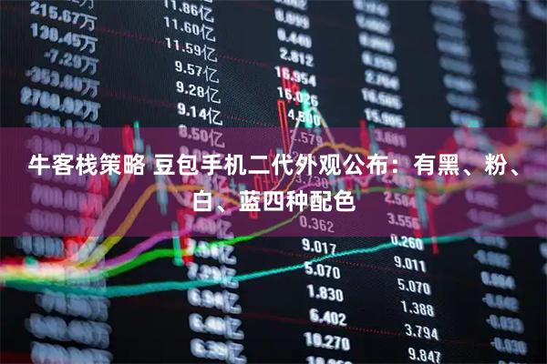 牛客栈策略 豆包手机二代外观公布:有黑、粉、白、蓝四种配色